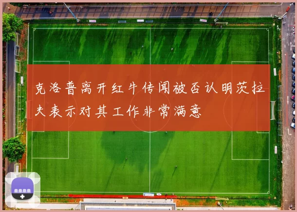 克洛普离开红牛传闻被否认明茨拉夫表示对其工作非常满意
