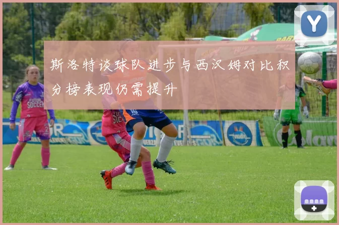 斯洛特谈球队进步与西汉姆对比积分榜表现仍需提升