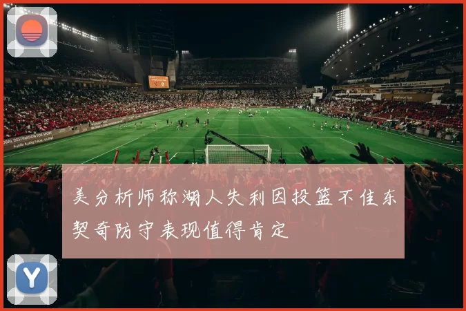 美分析师称湖人失利因投篮不佳东契奇防守表现值得肯定
