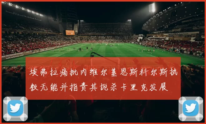埃弗拉痛批内维尔基恩斯科尔斯执教无能并指责其扼杀卡里克发展