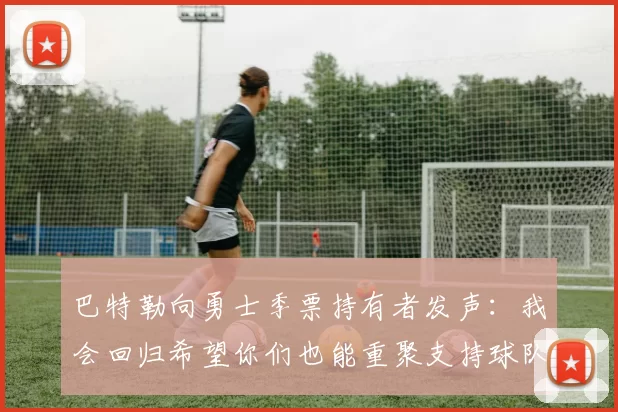 巴特勒向勇士季票持有者发声：我会回归希望你们也能重聚支持球队