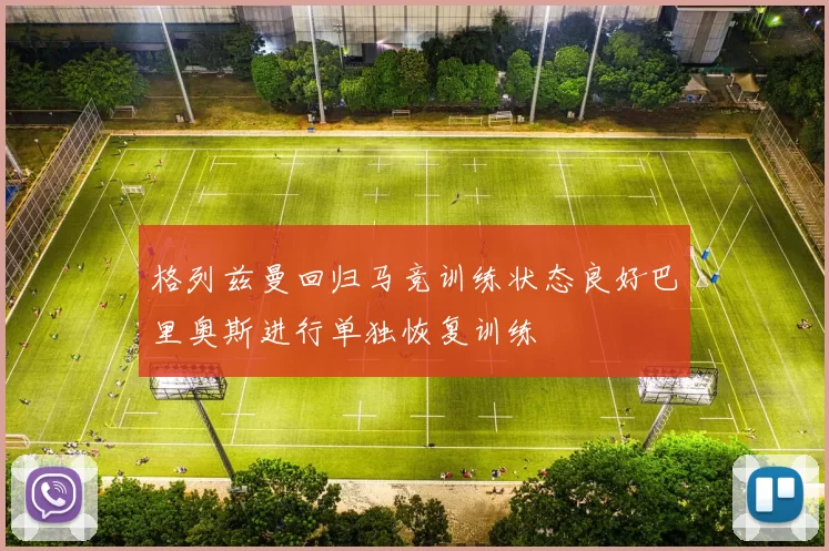 格列兹曼回归马竞训练状态良好巴里奥斯进行单独恢复训练