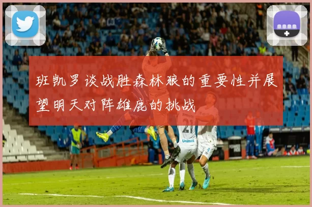 班凯罗谈战胜森林狼的重要性并展望明天对阵雄鹿的挑战