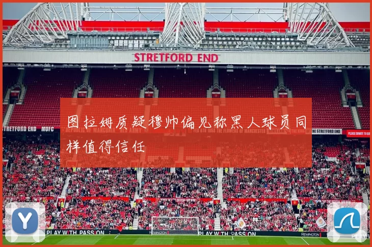 图拉姆质疑穆帅偏见称黑人球员同样值得信任