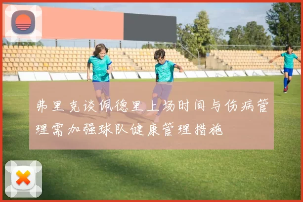 弗里克谈佩德里上场时间与伤病管理需加强球队健康管理措施