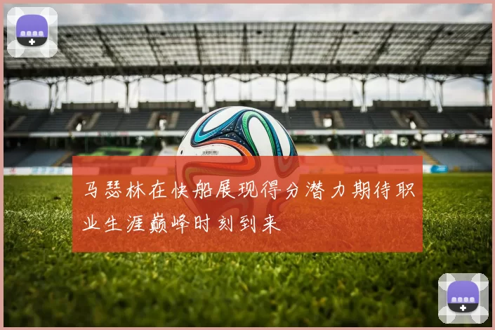 马瑟林在快船展现得分潜力期待职业生涯巅峰时刻到来